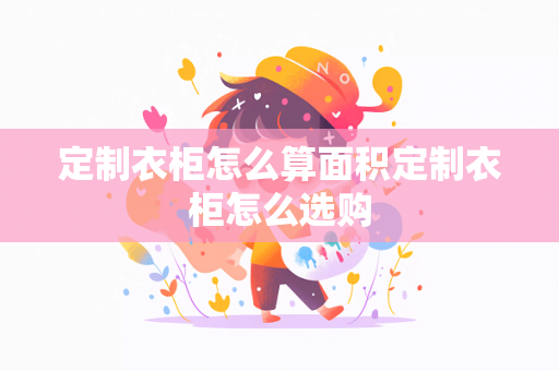 定制衣柜怎么算面积定制衣柜怎么选购