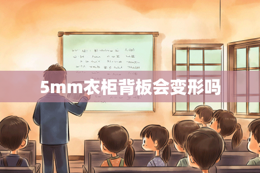 5mm衣柜背板会变形吗