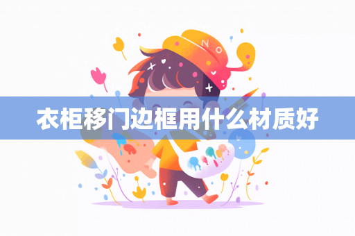 衣柜移门边框用什么材质好