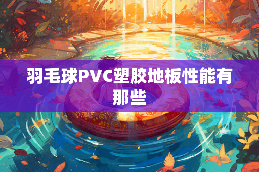 羽毛球PVC塑胶地板性能有那些