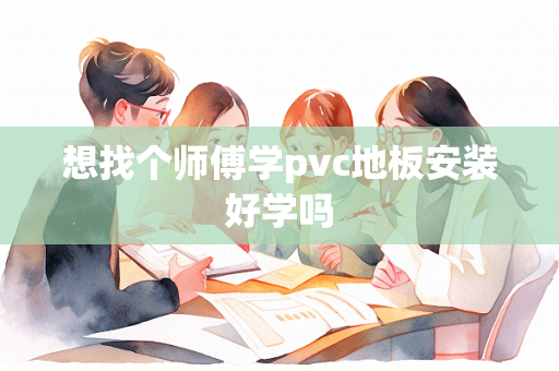 想找个师傅学pvc地板安装好学吗