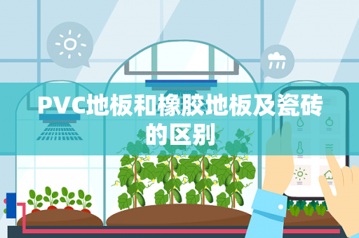 PVC地板和橡胶地板及瓷砖的区别