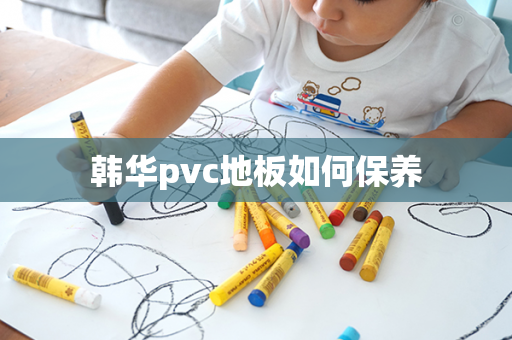 韩华pvc地板如何保养